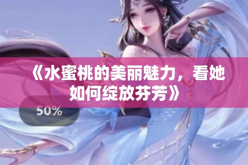 《水蜜桃的美麗魅力，看她如何綻放芬芳》