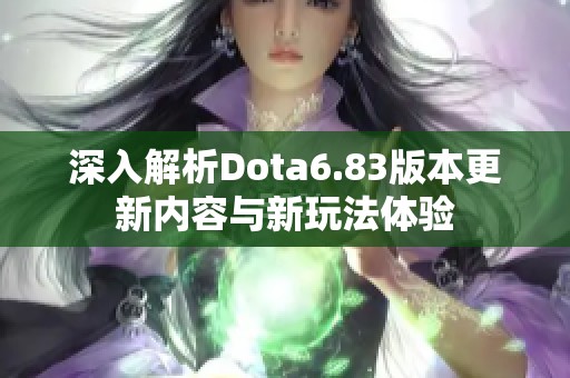 深入解析Dota6.83版本更新內(nèi)容與新玩法體驗(yàn)