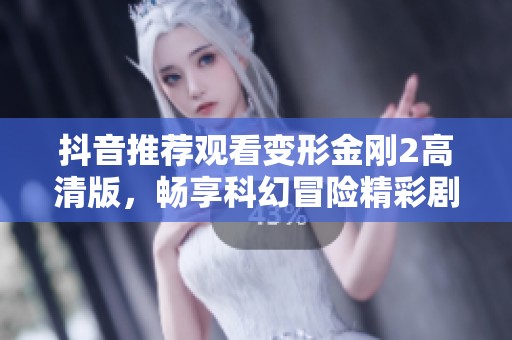 抖音推薦觀看變形金剛2高清版，暢享科幻冒險精彩劇情