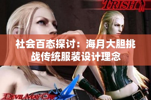 社會(huì)百態(tài)探討:海月大膽挑戰(zhàn)傳統(tǒng)服裝設(shè)計(jì)理念 社會(huì)百態(tài)探討:海月大膽挑戰(zhàn)傳統(tǒng)服裝設(shè)計(jì)理念