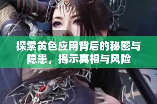 探索黃色應用背后的秘密與隱患，揭示真相與風險