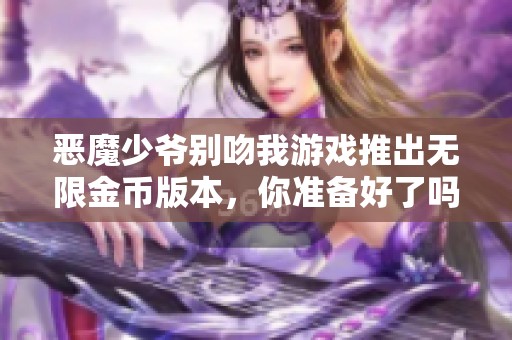 惡魔少爺別吻我游戲推出無限金幣版本，你準(zhǔn)備好了嗎