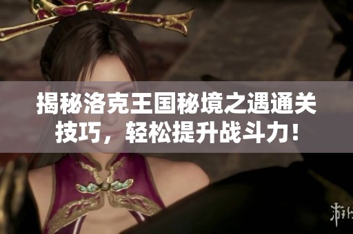 揭秘洛克王國秘境之遇通關(guān)技巧，輕松提升戰(zhàn)斗力！