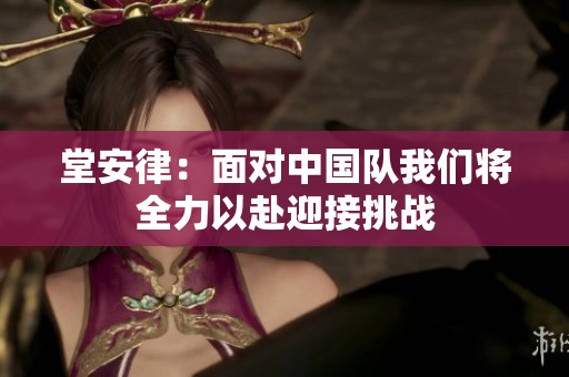 堂安律：面對(duì)中國(guó)隊(duì)我們將全力以赴迎接挑戰(zhàn)