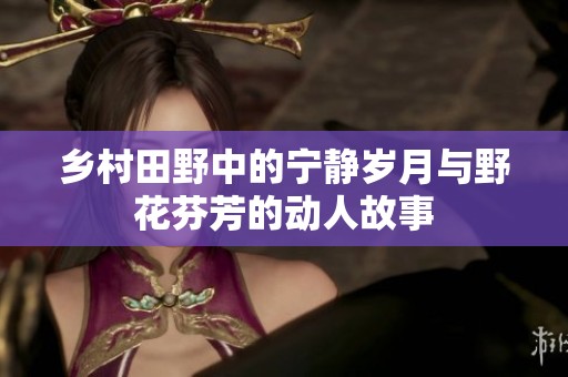 鄉(xiāng)村田野中的寧靜歲月與野花芬芳的動(dòng)人故事