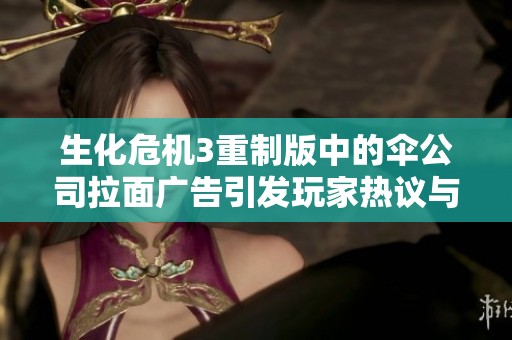 生化危機(jī)3重制版中的傘公司拉面廣告引發(fā)玩家熱議與討論