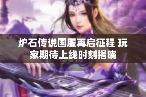 爐石傳說(shuō)國(guó)服再啟征程 玩家期待上線時(shí)刻揭曉