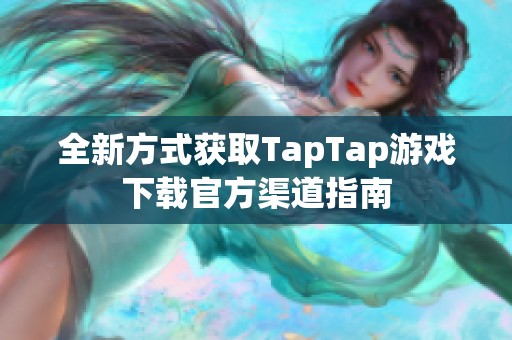 全新方式獲取TapTap游戲下載官方渠道指南