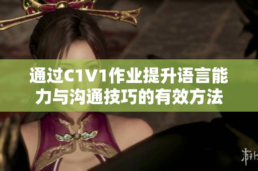 通過C1V1作業(yè)提升語言能力與溝通技巧的有效方法