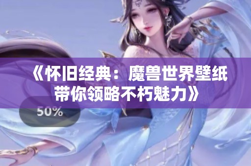 《懷舊經(jīng)典：魔獸世界壁紙帶你領(lǐng)略不朽魅力》
