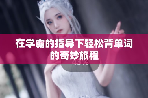 在學(xué)霸的指導(dǎo)下輕松背單詞的奇妙旅程
