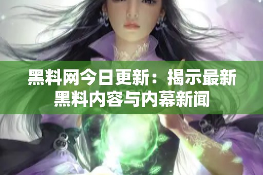黑料網(wǎng)今日更新：揭示最新黑料內(nèi)容與內(nèi)幕新聞