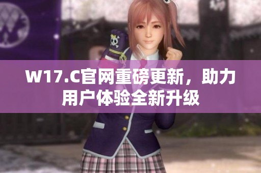 W17.C官網(wǎng)重磅更新，助力用戶體驗全新升級