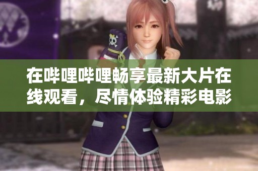 在嗶哩嗶哩暢享最新大片在線觀看<div   id=