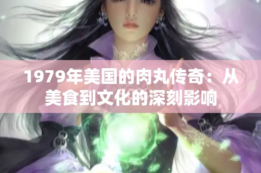 1979年美國(guó)的肉丸傳奇：從美食到文化的深刻影響