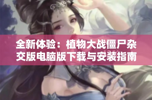 全新體驗：植物大戰(zhàn)僵尸雜交版電腦版下載與安裝指南