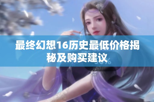最終幻想16歷史最低價格揭秘及購買建議