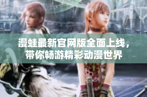 漫蛙最新官網(wǎng)版全面上線，帶你暢游精彩動漫世界