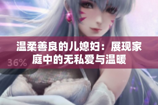 溫柔善良的兒媳婦：展現(xiàn)家庭中的無私愛與溫暖