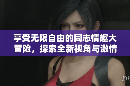 享受無(wú)限自由的同志情趣大冒險(xiǎn)，探索全新視角與激情
