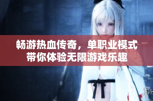 暢游熱血傳奇，單職業(yè)模式帶你體驗(yàn)無限游戲樂趣