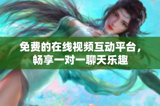 免費(fèi)的在線視頻互動(dòng)平臺(tái)，暢享一對一聊天樂趣