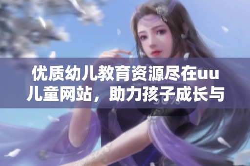 優(yōu)質(zhì)幼兒教育資源盡在uu兒童網(wǎng)站<div   id=