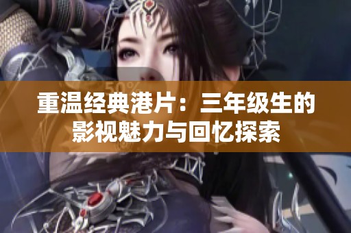 重溫經(jīng)典港片：三年級(jí)生的影視魅力與回憶探索
