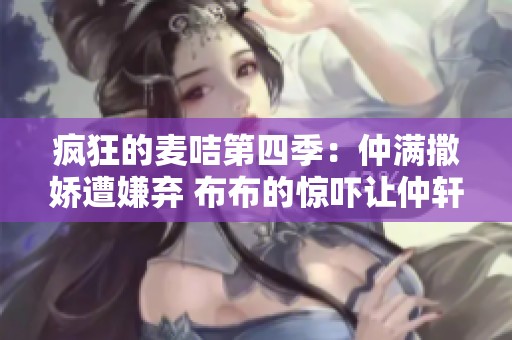 瘋狂的麥咭第四季：仲滿(mǎn)撒嬌遭嫌棄 布布的驚嚇讓仲軒禾寸步難行