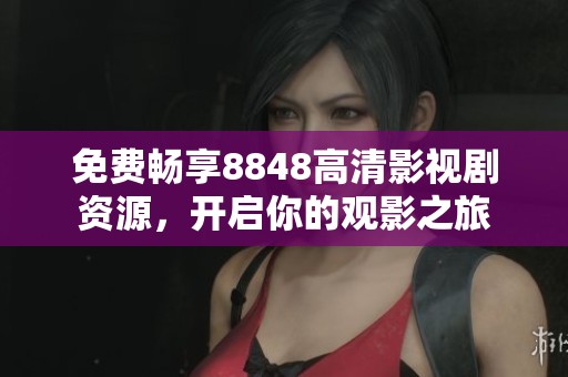 免費(fèi)暢享8848高清影視劇資源，開(kāi)啟你的觀影之旅