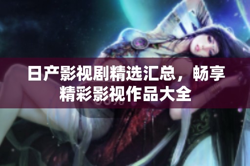 日產(chǎn)影視劇精選匯總<div   id=