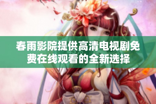 春雨影院提供高清電視劇免費(fèi)在線觀看的全新選擇