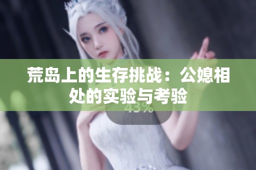 荒島上的生存挑戰(zhàn)：公媳相處的實驗與考驗