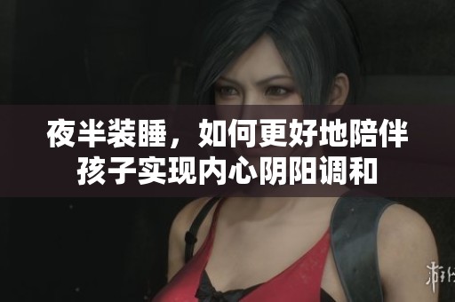 夜半裝睡，如何更好地陪伴孩子實(shí)現(xiàn)內(nèi)心陰陽(yáng)調(diào)和