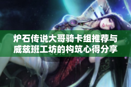 爐石傳說大哥騎卡組推薦與威茲班工坊的構(gòu)筑心得分享