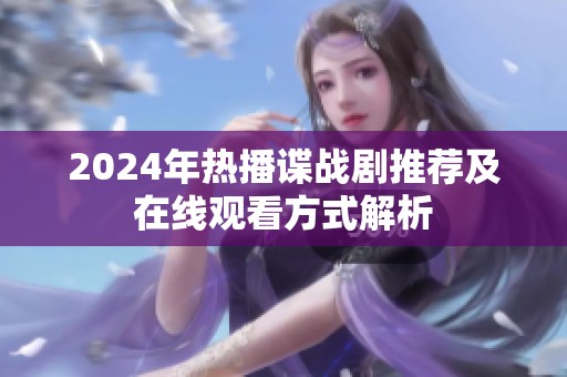 2024年熱播諜戰(zhàn)劇推薦及在線觀看方式解析
