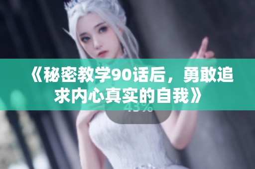 《秘密教學(xué)90話后，勇敢追求內(nèi)心真實(shí)的自我》