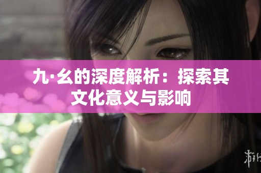九·幺的深度解析：探索其文化意義與影響