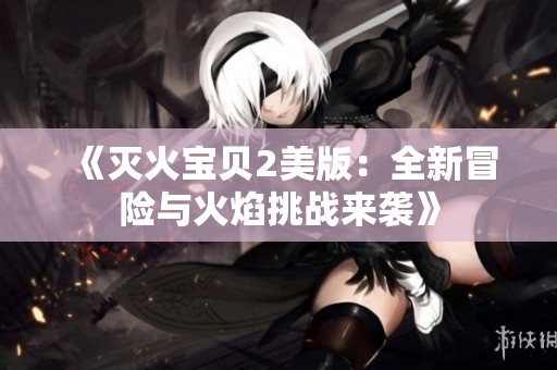 《滅火寶貝2美版：全新冒險(xiǎn)與火焰挑戰(zhàn)來(lái)襲》