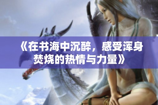 《在書海中沉醉，感受渾身焚燒的熱情與力量》