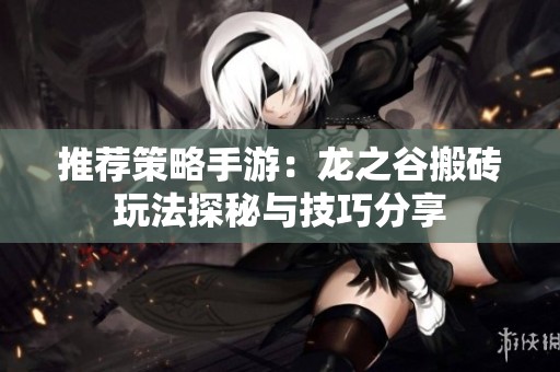 推薦策略手游：龍之谷搬磚玩法探秘與技巧分享
