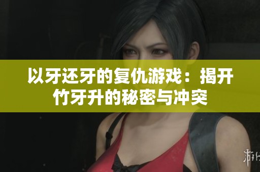 以牙還牙的復(fù)仇游戲：揭開竹牙升的秘密與沖突