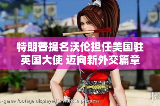 特朗普提名沃倫擔(dān)任美國駐英國大使 邁向新外交篇章