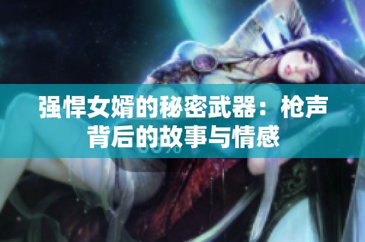 強(qiáng)悍女婿的秘密武器：槍聲背后的故事與情感