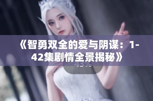 《智勇雙全的愛與陰謀：1-42集劇情全景揭秘》