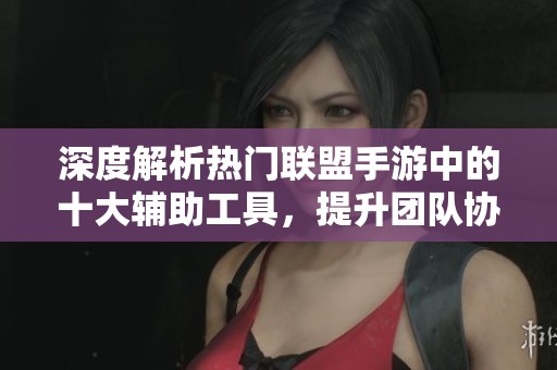 深度解析熱門(mén)聯(lián)盟手游中的十大輔助工具,提升團(tuán)隊(duì)協(xié)作效果! 深度解析熱門(mén)聯(lián)盟手游中的十大輔助工具,提升團(tuán)隊(duì)協(xié)作效果!