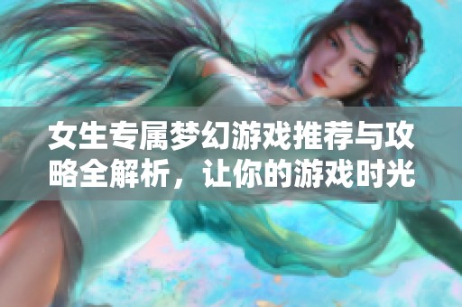 女生專屬夢幻游戲推薦與攻略全解析，讓你的游戲時光更精彩