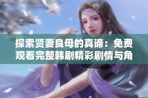 探索賢妻良母的真諦：免費(fèi)觀看完整韓劇精彩劇情與角色剖析