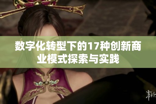 數(shù)字化轉(zhuǎn)型下的17種創(chuàng)新商業(yè)模式探索與實踐