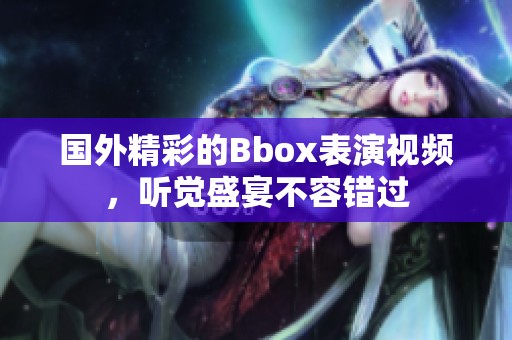 國(guó)外精彩的Bbox表演視頻，聽覺盛宴不容錯(cuò)過